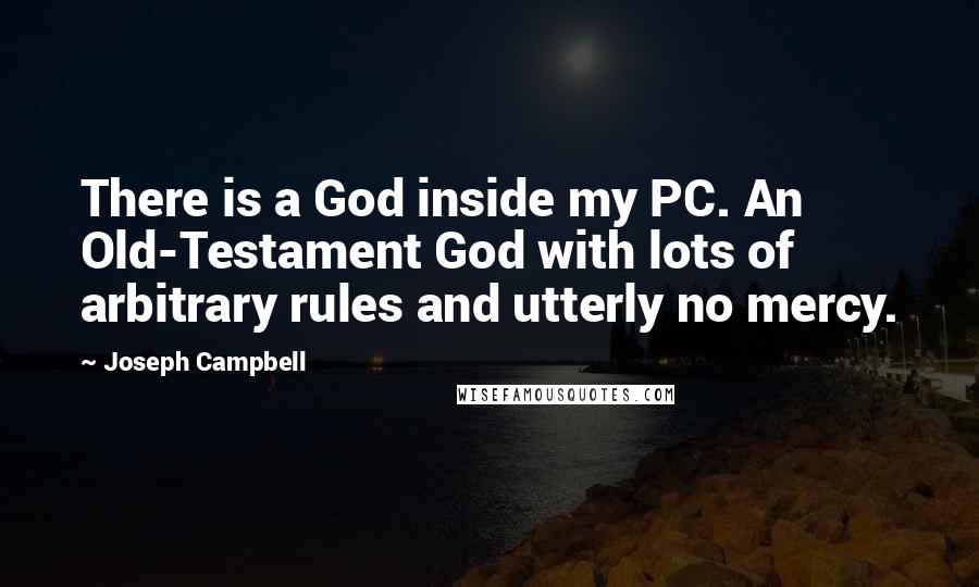 Joseph Campbell Quotes: There is a God inside my PC. An Old-Testament God with lots of arbitrary rules and utterly no mercy.