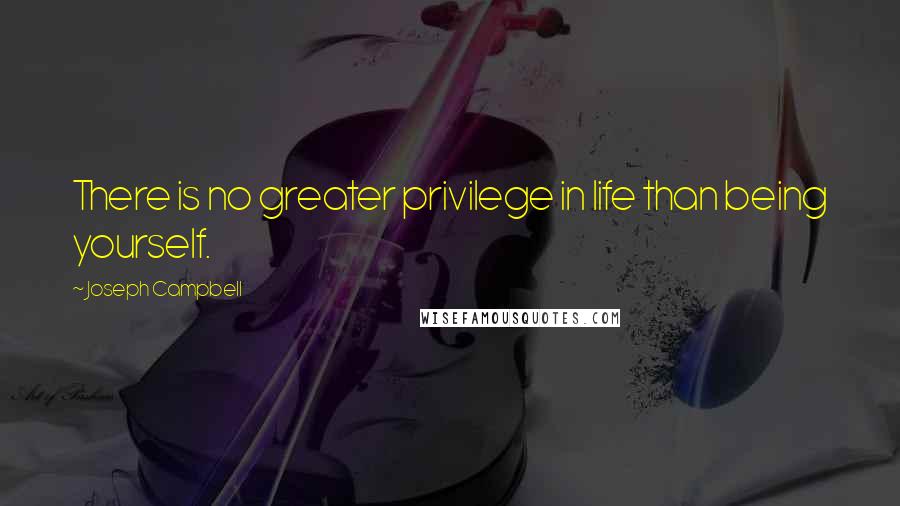 Joseph Campbell Quotes: There is no greater privilege in life than being yourself.