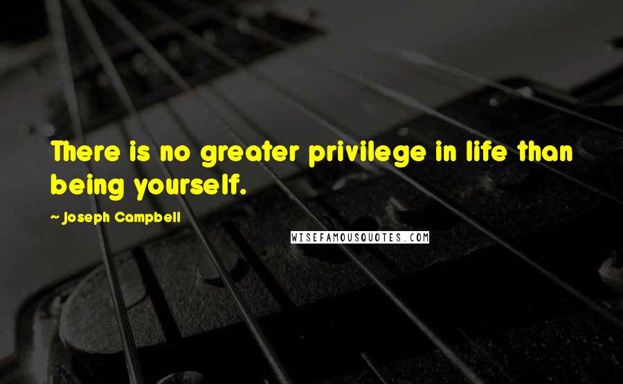 Joseph Campbell Quotes: There is no greater privilege in life than being yourself.