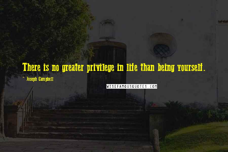 Joseph Campbell Quotes: There is no greater privilege in life than being yourself.