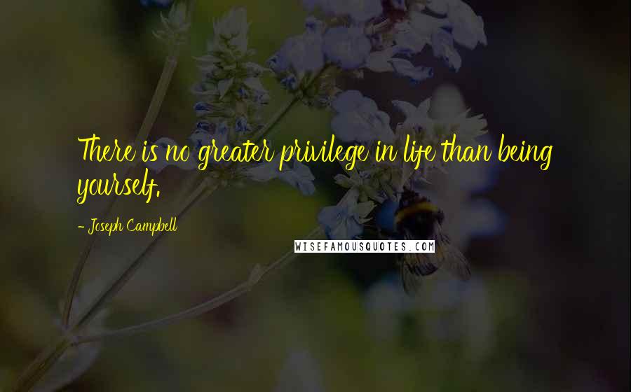 Joseph Campbell Quotes: There is no greater privilege in life than being yourself.