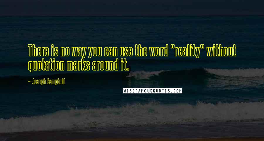 Joseph Campbell Quotes: There is no way you can use the word "reality" without quotation marks around it.