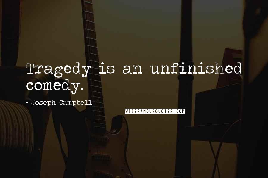 Joseph Campbell Quotes: Tragedy is an unfinished comedy.
