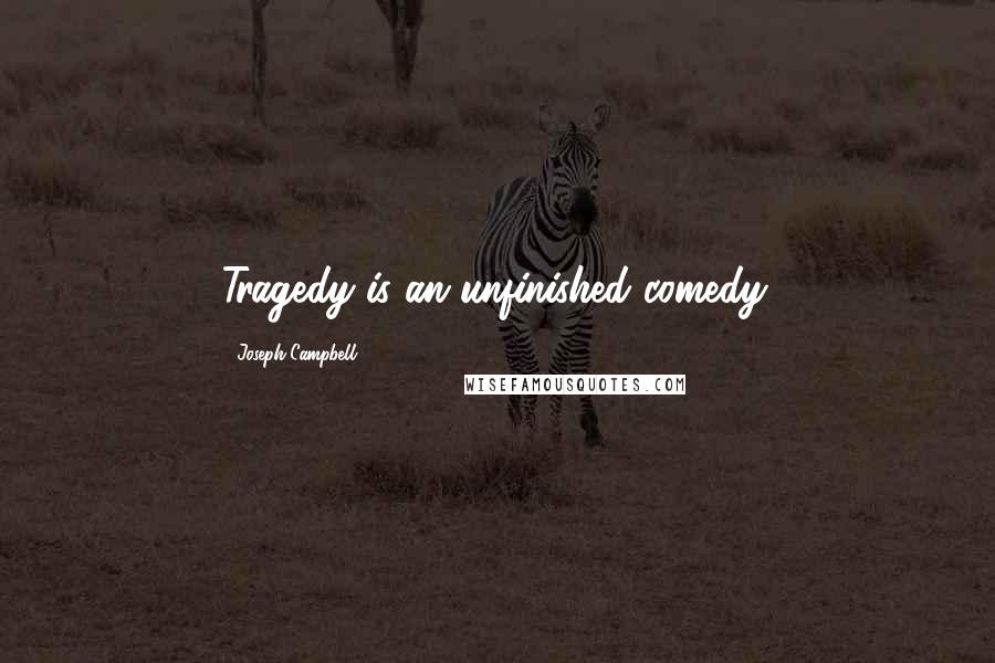 Joseph Campbell Quotes: Tragedy is an unfinished comedy.
