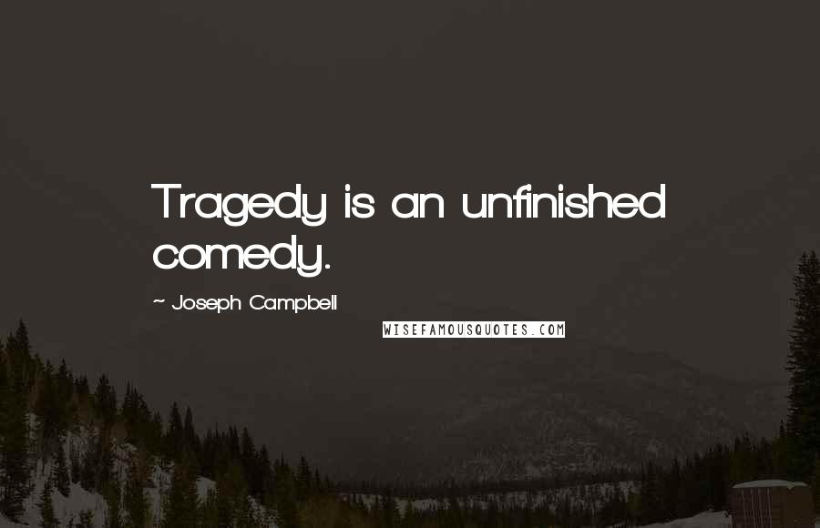 Joseph Campbell Quotes: Tragedy is an unfinished comedy.