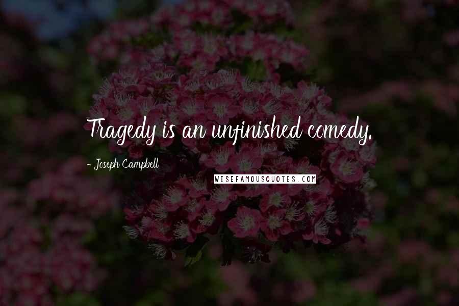 Joseph Campbell Quotes: Tragedy is an unfinished comedy.