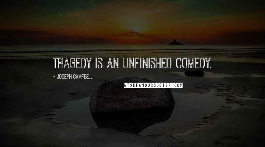 Joseph Campbell Quotes: Tragedy is an unfinished comedy.
