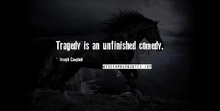 Joseph Campbell Quotes: Tragedy is an unfinished comedy.
