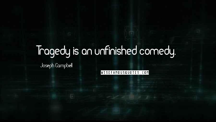 Joseph Campbell Quotes: Tragedy is an unfinished comedy.