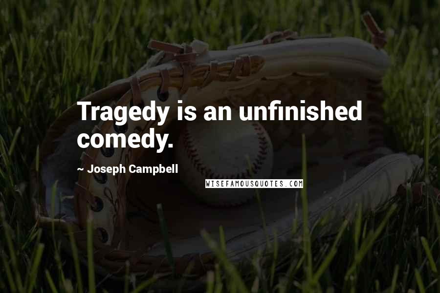 Joseph Campbell Quotes: Tragedy is an unfinished comedy.