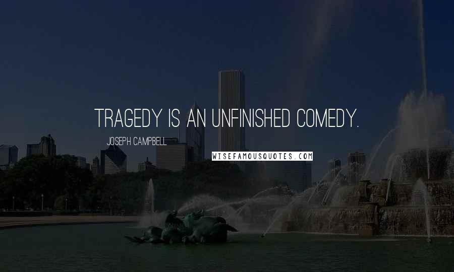 Joseph Campbell Quotes: Tragedy is an unfinished comedy.