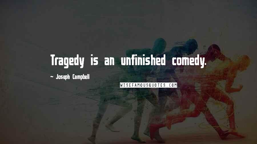 Joseph Campbell Quotes: Tragedy is an unfinished comedy.