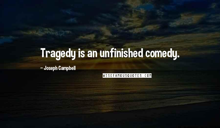 Joseph Campbell Quotes: Tragedy is an unfinished comedy.