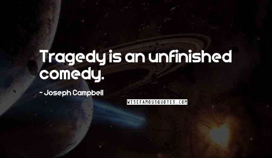 Joseph Campbell Quotes: Tragedy is an unfinished comedy.