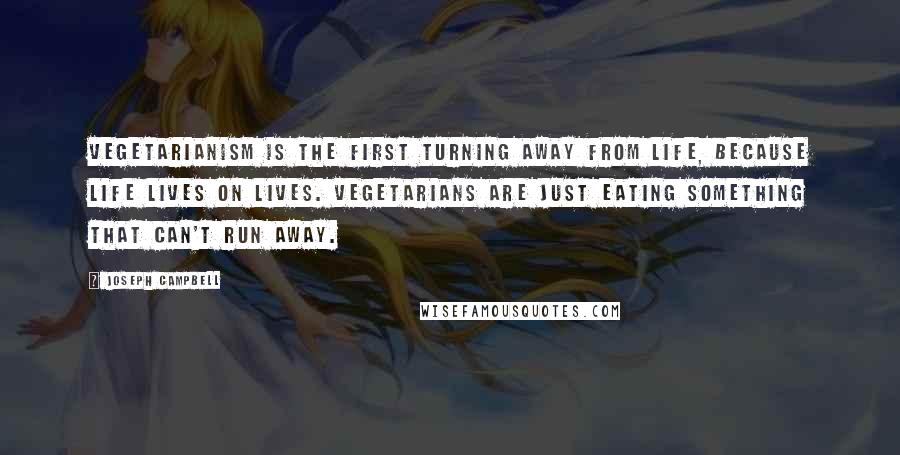 Joseph Campbell Quotes: Vegetarianism is the first turning away from life, because life lives on lives. Vegetarians are just eating something that can't run away.