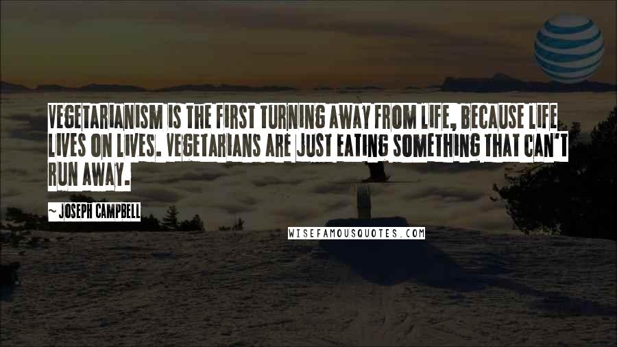 Joseph Campbell Quotes: Vegetarianism is the first turning away from life, because life lives on lives. Vegetarians are just eating something that can't run away.