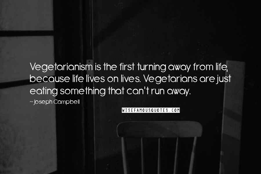 Joseph Campbell Quotes: Vegetarianism is the first turning away from life, because life lives on lives. Vegetarians are just eating something that can't run away.