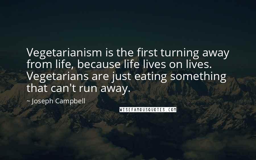 Joseph Campbell Quotes: Vegetarianism is the first turning away from life, because life lives on lives. Vegetarians are just eating something that can't run away.