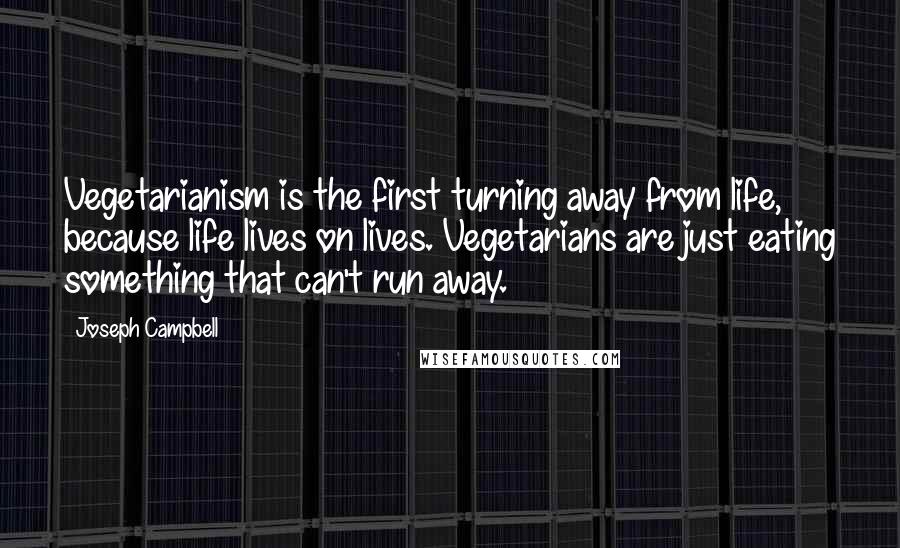 Joseph Campbell Quotes: Vegetarianism is the first turning away from life, because life lives on lives. Vegetarians are just eating something that can't run away.