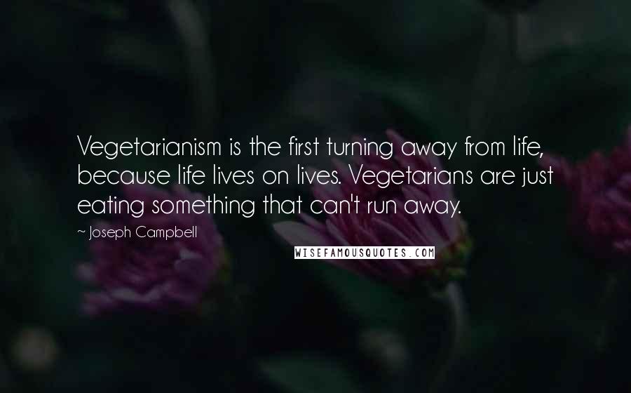 Joseph Campbell Quotes: Vegetarianism is the first turning away from life, because life lives on lives. Vegetarians are just eating something that can't run away.