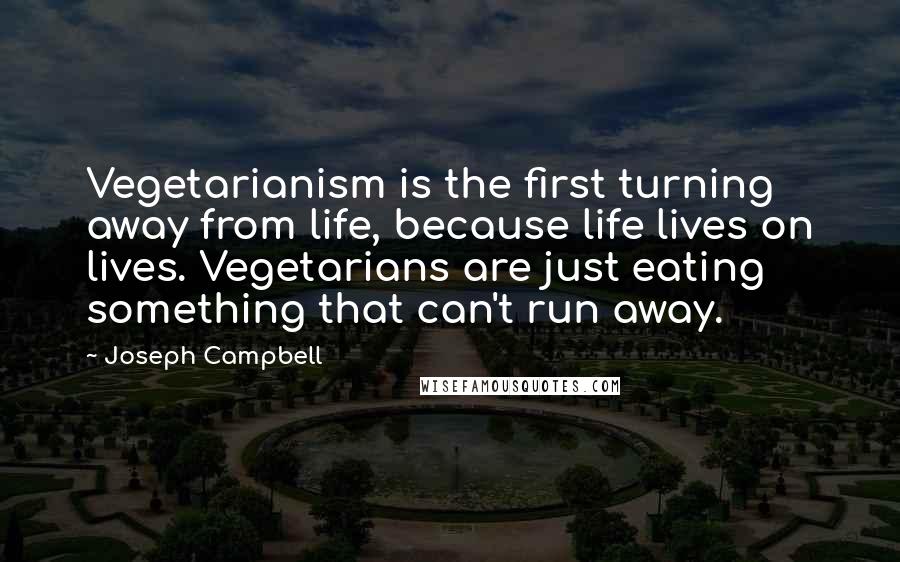 Joseph Campbell Quotes: Vegetarianism is the first turning away from life, because life lives on lives. Vegetarians are just eating something that can't run away.