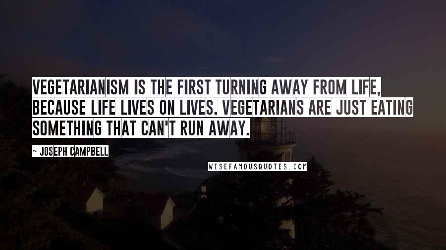 Joseph Campbell Quotes: Vegetarianism is the first turning away from life, because life lives on lives. Vegetarians are just eating something that can't run away.