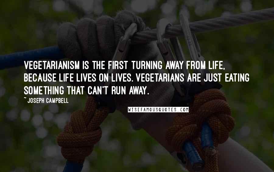 Joseph Campbell Quotes: Vegetarianism is the first turning away from life, because life lives on lives. Vegetarians are just eating something that can't run away.