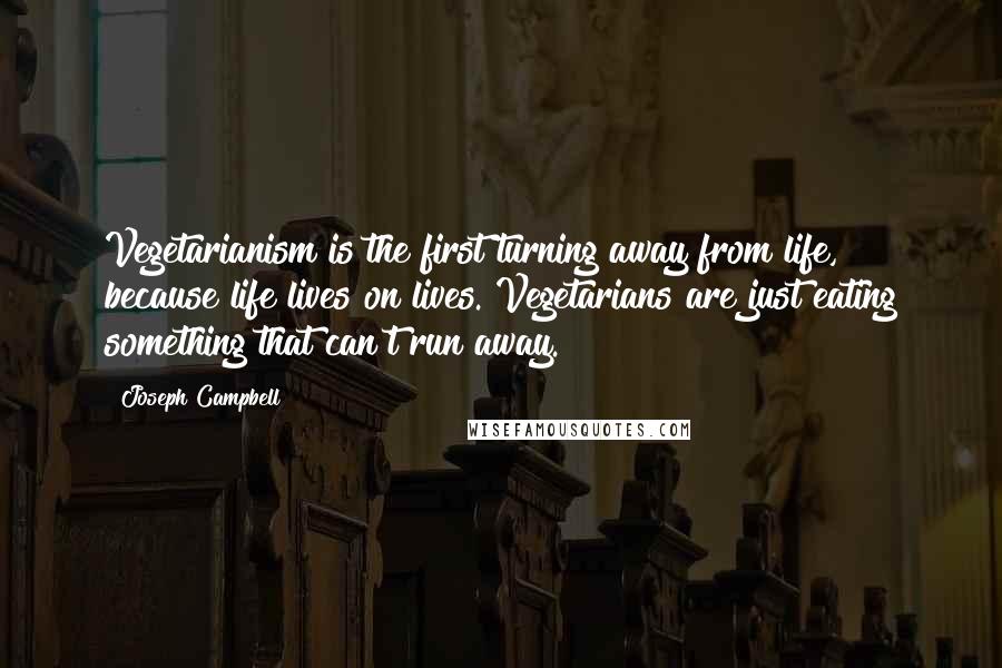 Joseph Campbell Quotes: Vegetarianism is the first turning away from life, because life lives on lives. Vegetarians are just eating something that can't run away.