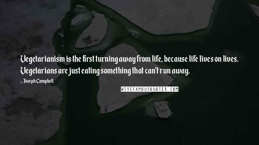 Joseph Campbell Quotes: Vegetarianism is the first turning away from life, because life lives on lives. Vegetarians are just eating something that can't run away.