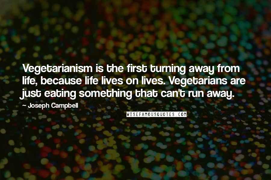Joseph Campbell Quotes: Vegetarianism is the first turning away from life, because life lives on lives. Vegetarians are just eating something that can't run away.