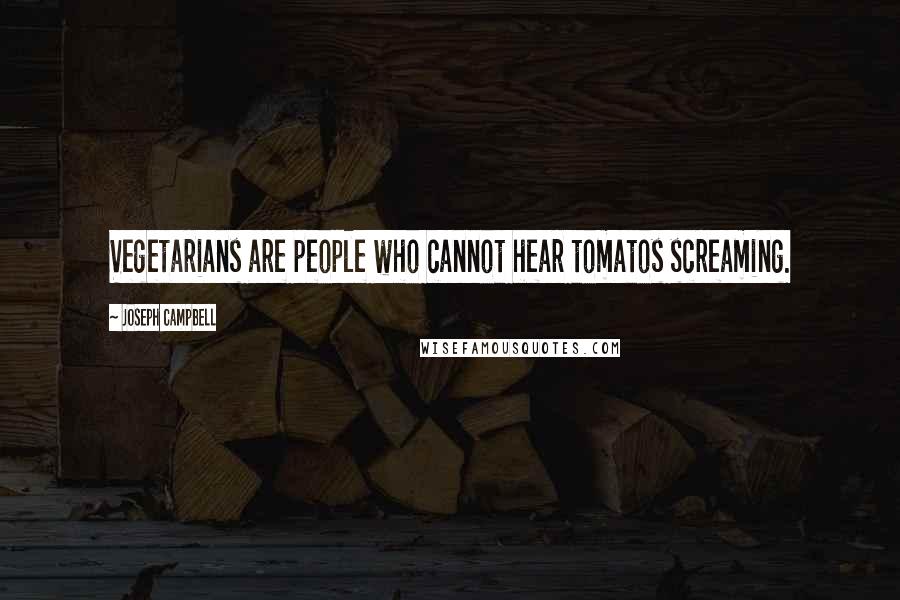 Joseph Campbell Quotes: Vegetarians are people who cannot hear tomatos screaming.