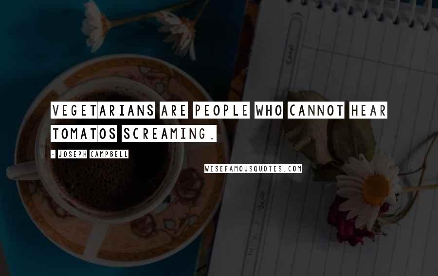 Joseph Campbell Quotes: Vegetarians are people who cannot hear tomatos screaming.