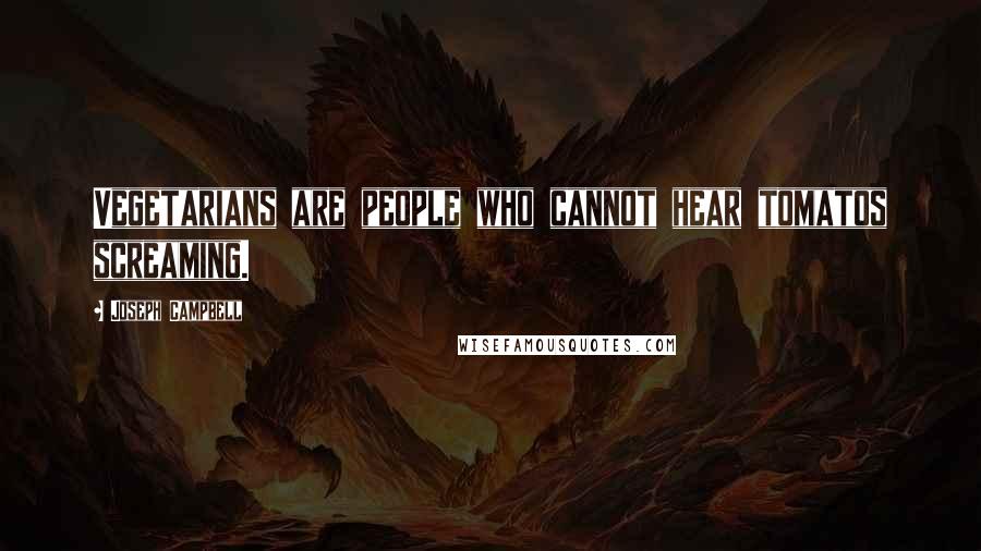 Joseph Campbell Quotes: Vegetarians are people who cannot hear tomatos screaming.