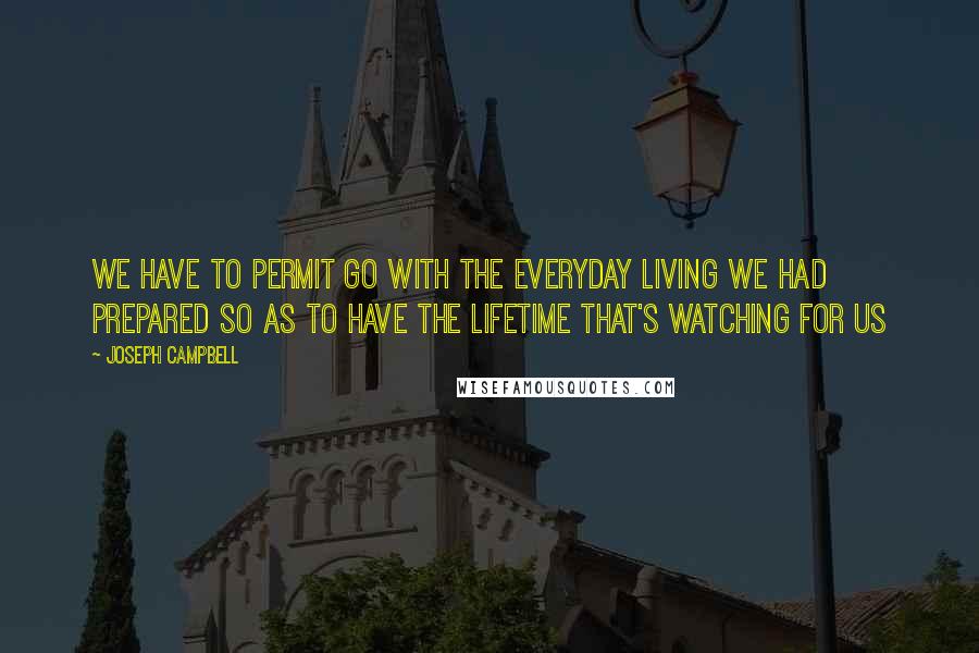 Joseph Campbell Quotes: We have to permit go with the everyday living we had prepared so as to have the lifetime that's watching for us