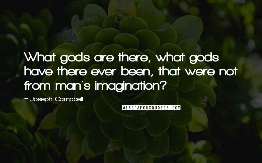 Joseph Campbell Quotes: What gods are there, what gods have there ever been, that were not from man's imagination?