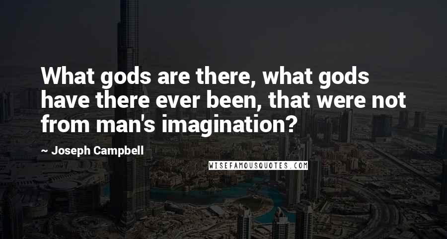 Joseph Campbell Quotes: What gods are there, what gods have there ever been, that were not from man's imagination?