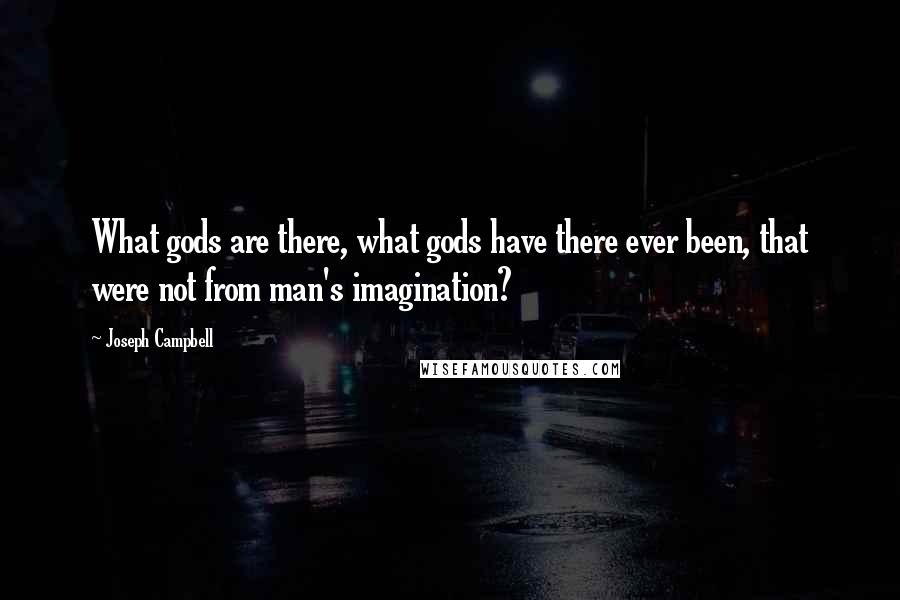 Joseph Campbell Quotes: What gods are there, what gods have there ever been, that were not from man's imagination?