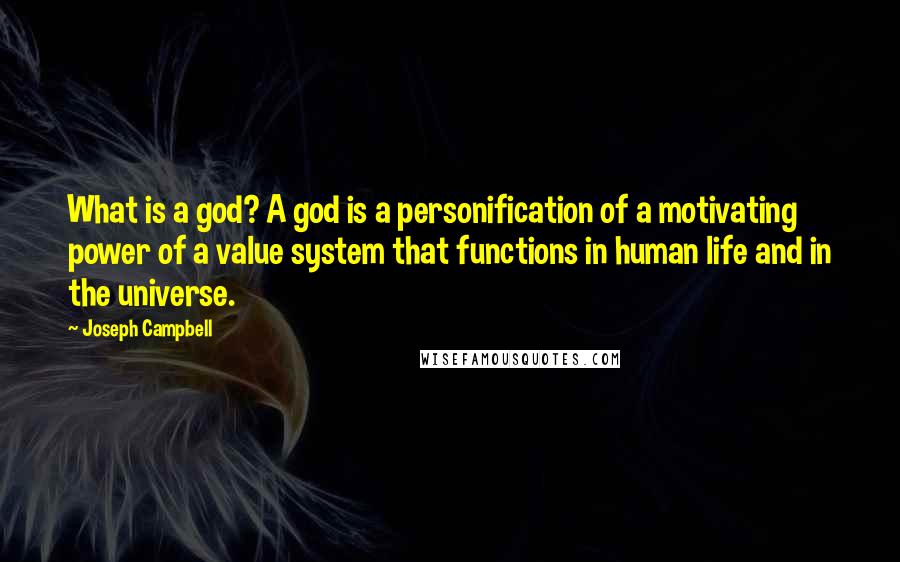 Joseph Campbell Quotes: What is a god? A god is a personification of a motivating power of a value system that functions in human life and in the universe.