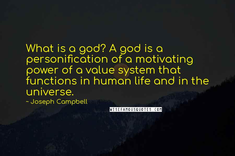 Joseph Campbell Quotes: What is a god? A god is a personification of a motivating power of a value system that functions in human life and in the universe.