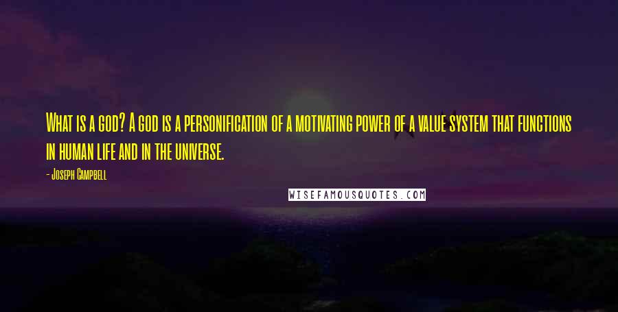 Joseph Campbell Quotes: What is a god? A god is a personification of a motivating power of a value system that functions in human life and in the universe.