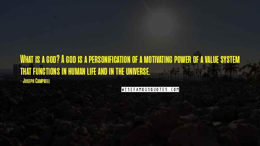 Joseph Campbell Quotes: What is a god? A god is a personification of a motivating power of a value system that functions in human life and in the universe.