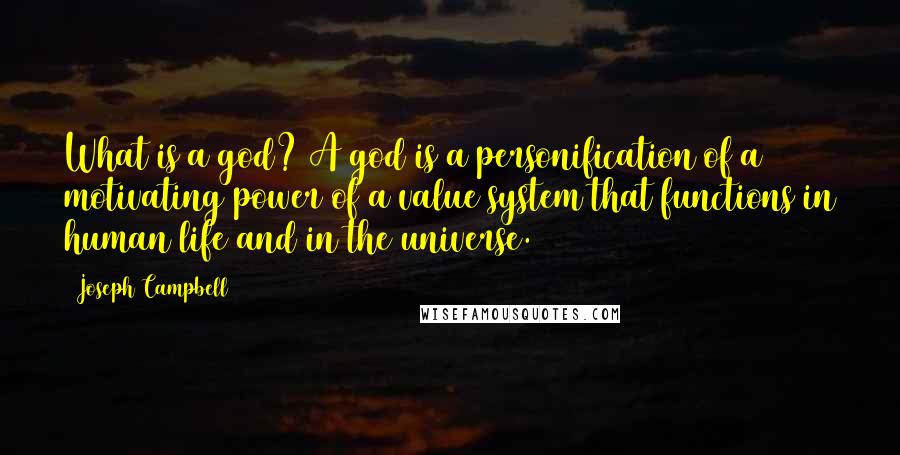 Joseph Campbell Quotes: What is a god? A god is a personification of a motivating power of a value system that functions in human life and in the universe.