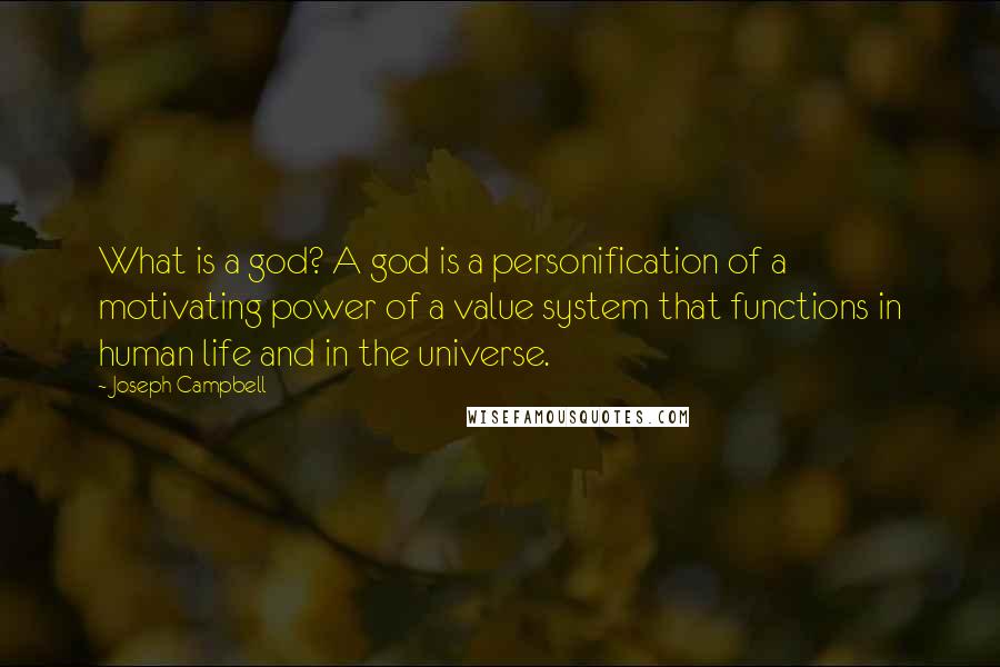 Joseph Campbell Quotes: What is a god? A god is a personification of a motivating power of a value system that functions in human life and in the universe.