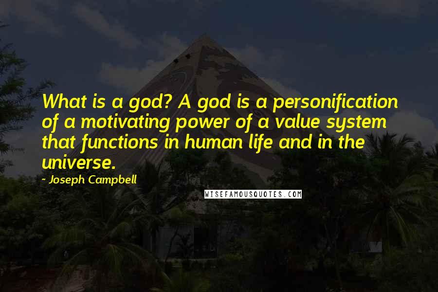 Joseph Campbell Quotes: What is a god? A god is a personification of a motivating power of a value system that functions in human life and in the universe.