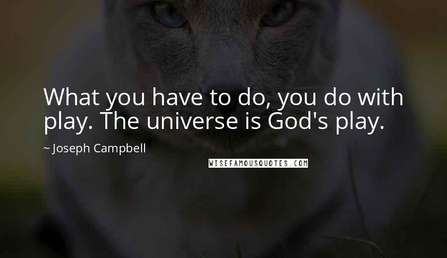 Joseph Campbell Quotes: What you have to do, you do with play. The universe is God's play.