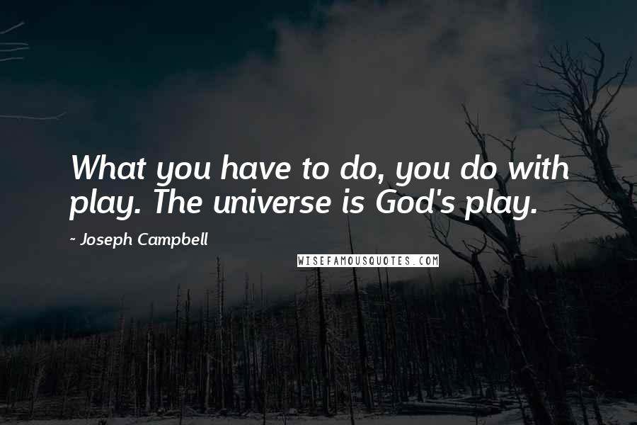 Joseph Campbell Quotes: What you have to do, you do with play. The universe is God's play.