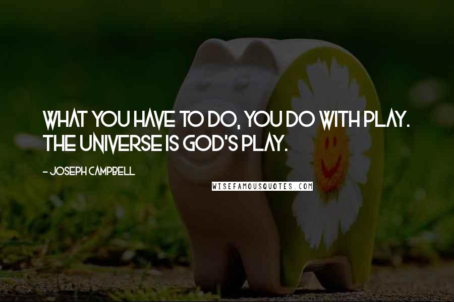 Joseph Campbell Quotes: What you have to do, you do with play. The universe is God's play.
