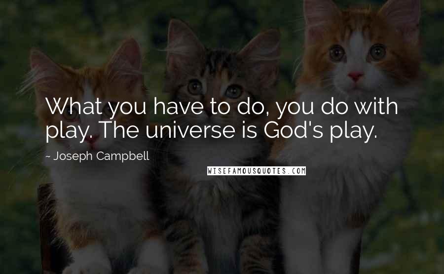 Joseph Campbell Quotes: What you have to do, you do with play. The universe is God's play.