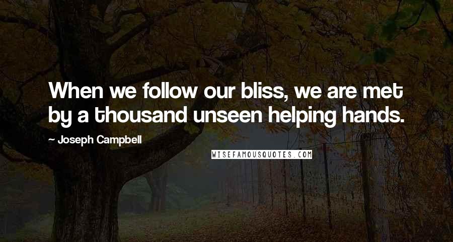 Joseph Campbell Quotes: When we follow our bliss, we are met by a thousand unseen helping hands.