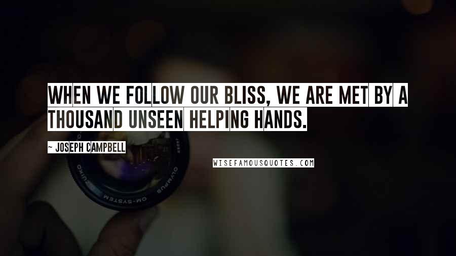 Joseph Campbell Quotes: When we follow our bliss, we are met by a thousand unseen helping hands.